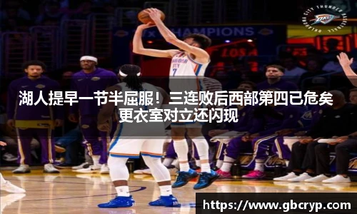 湖人提早一节半屈服！三连败后西部第四已危矣 更衣室对立还闪现